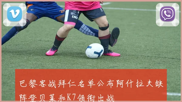 巴黎客战拜仁名单公布阿什拉夫缺阵登贝莱和K7领衔出战