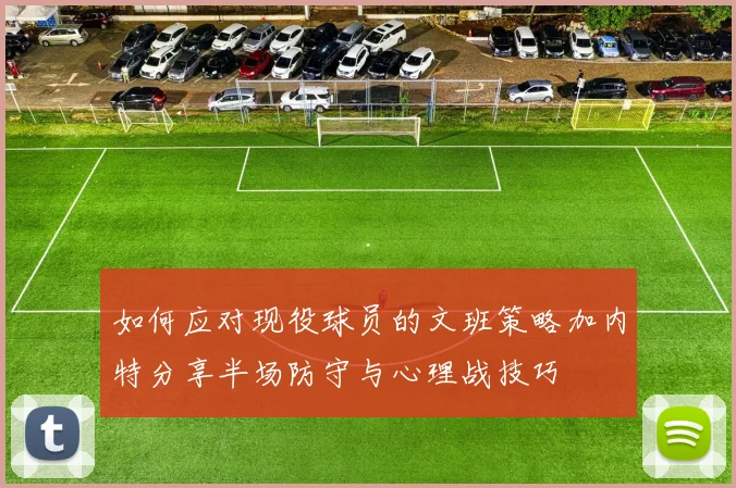 如何应对现役球员的文班策略加内特分享半场防守与心理战技巧